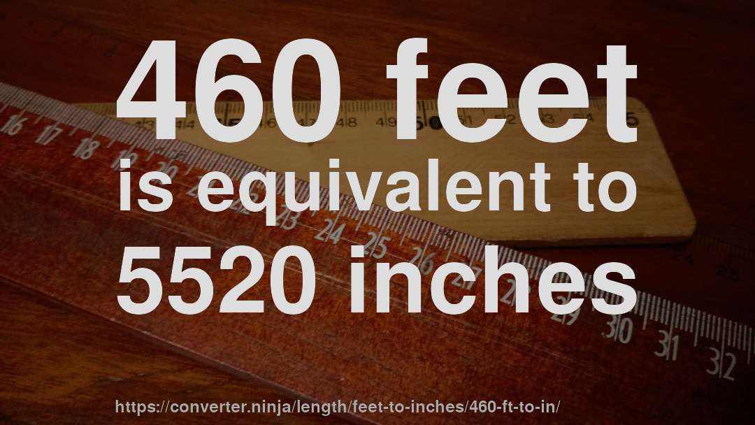 460 feet is equivalent to 5520 inches