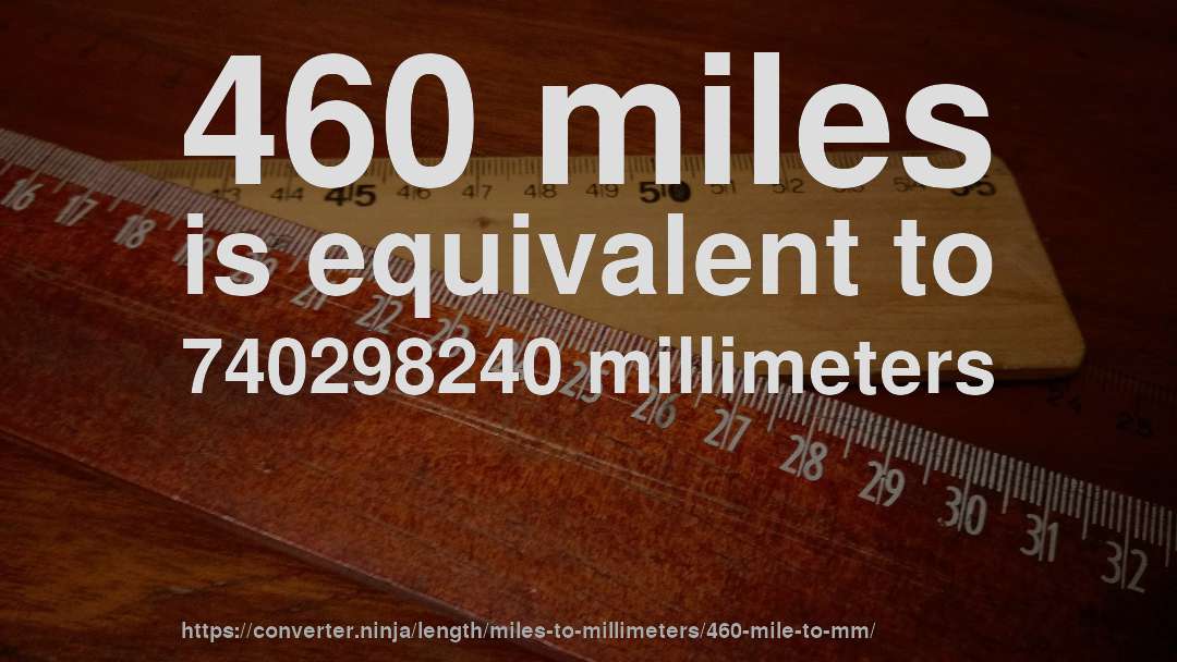 460 miles is equivalent to 740298240 millimeters