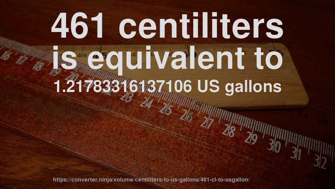 461 centiliters is equivalent to 1.21783316137106 US gallons