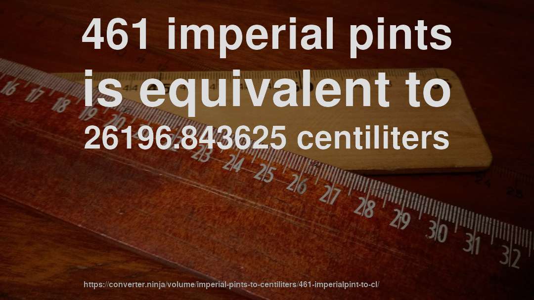 461 imperial pints is equivalent to 26196.843625 centiliters