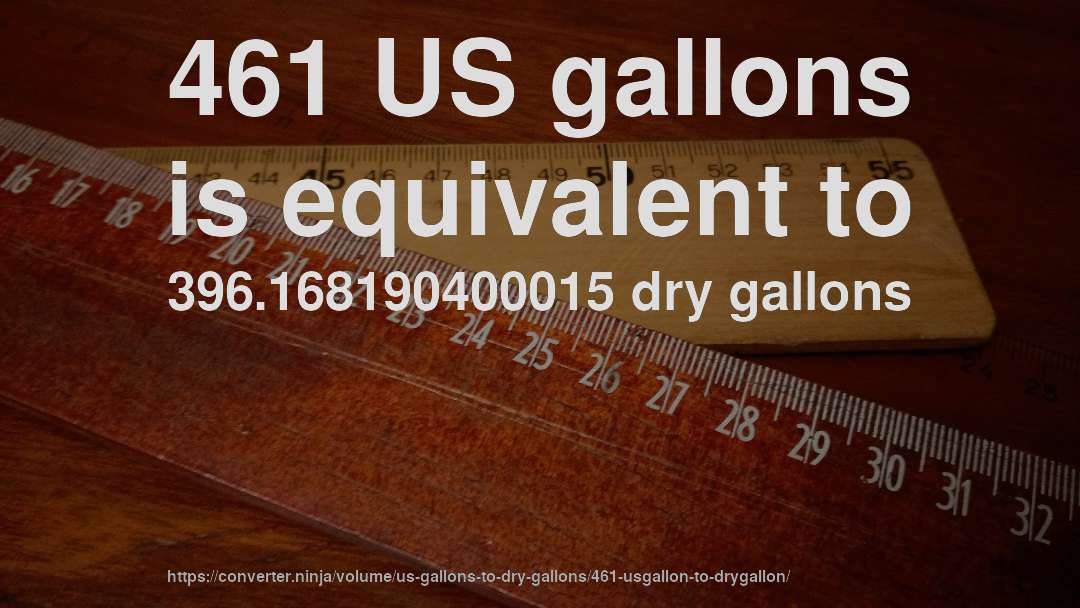 461 US gallons is equivalent to 396.168190400015 dry gallons