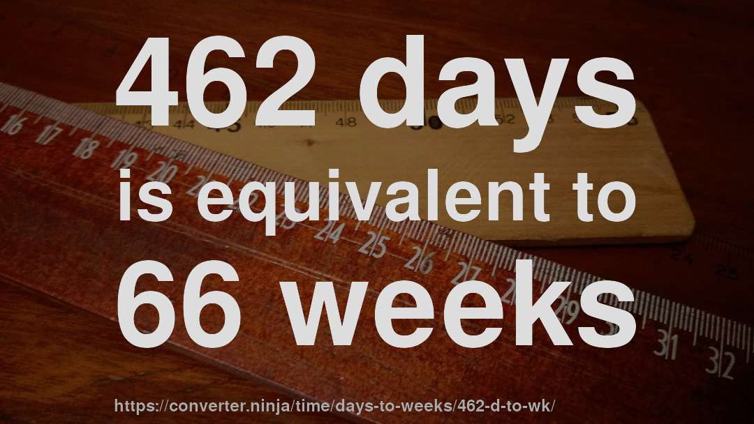 462 days is equivalent to 66 weeks