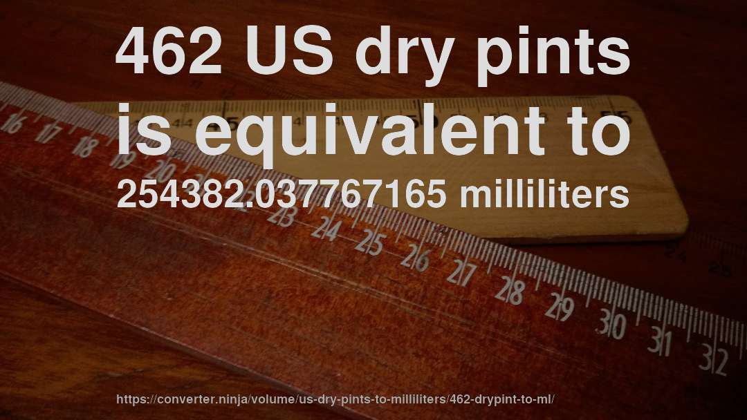462 US dry pints is equivalent to 254382.037767165 milliliters