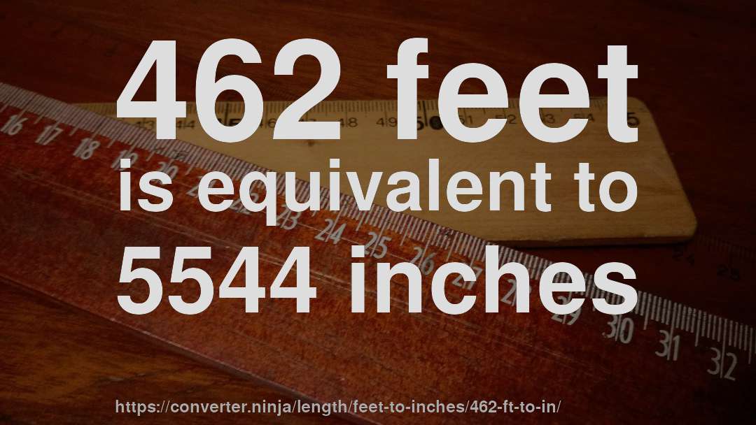 462 feet is equivalent to 5544 inches