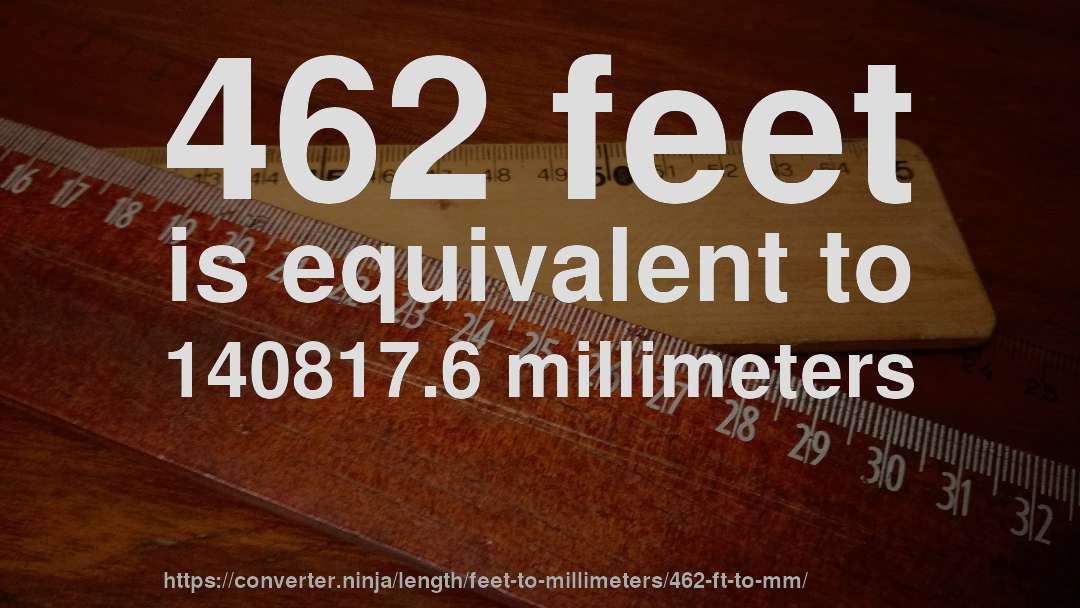 462 feet is equivalent to 140817.6 millimeters