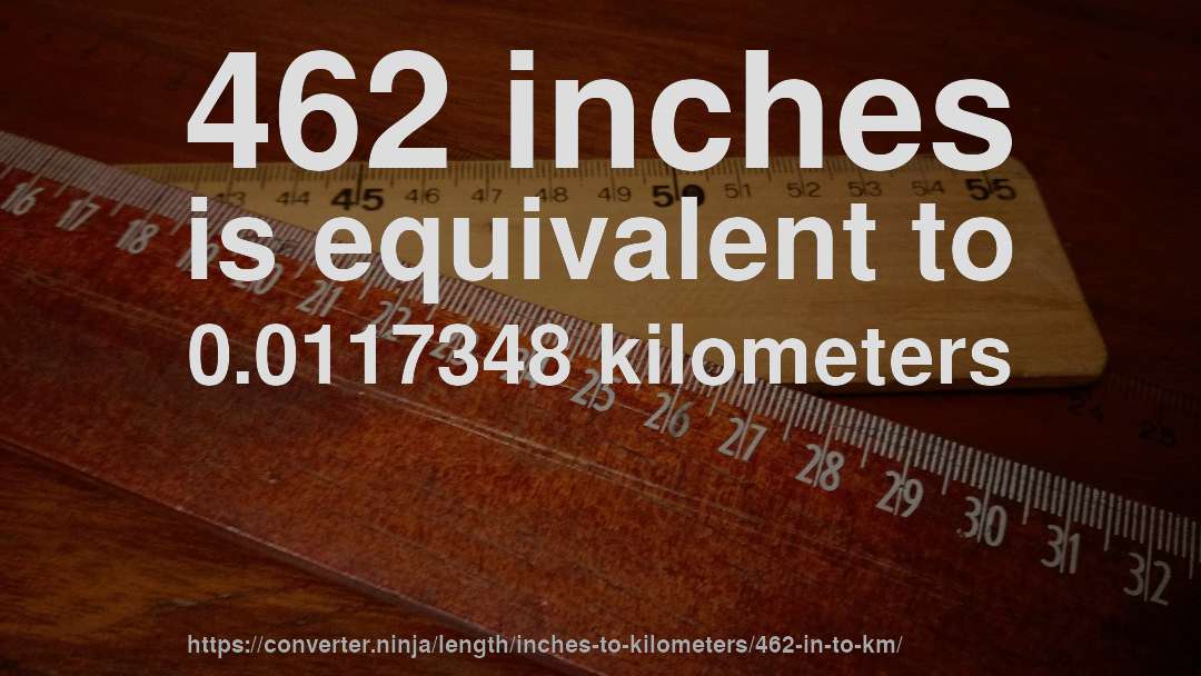 462 inches is equivalent to 0.0117348 kilometers