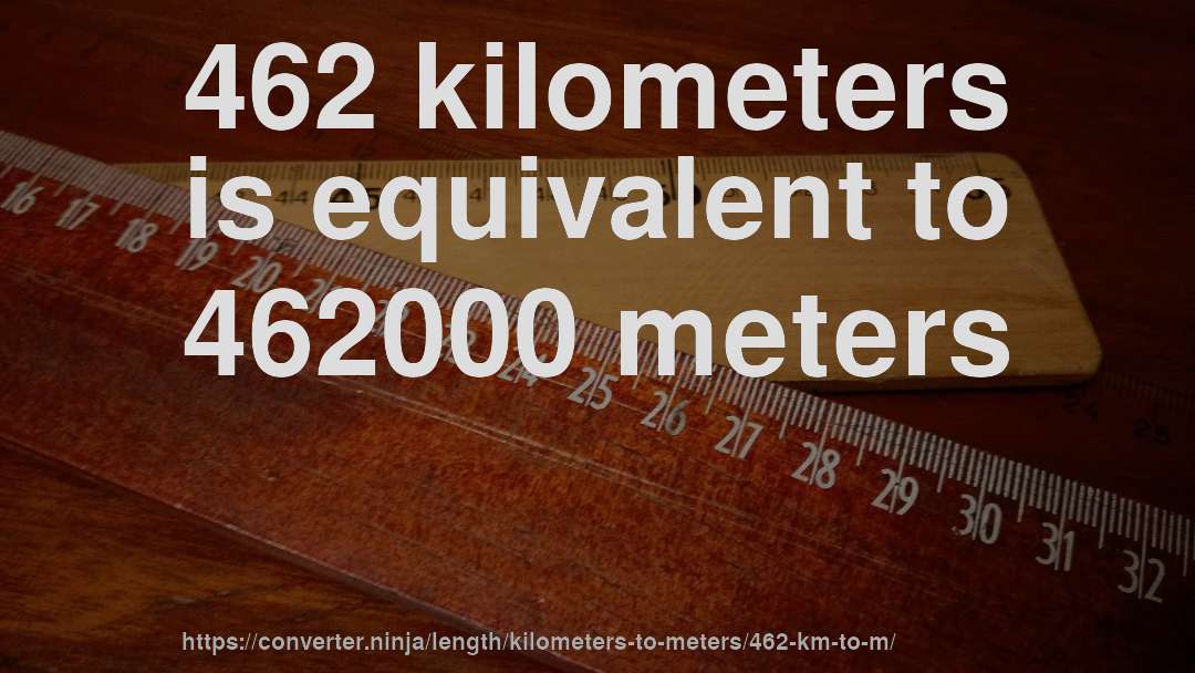 462 kilometers is equivalent to 462000 meters