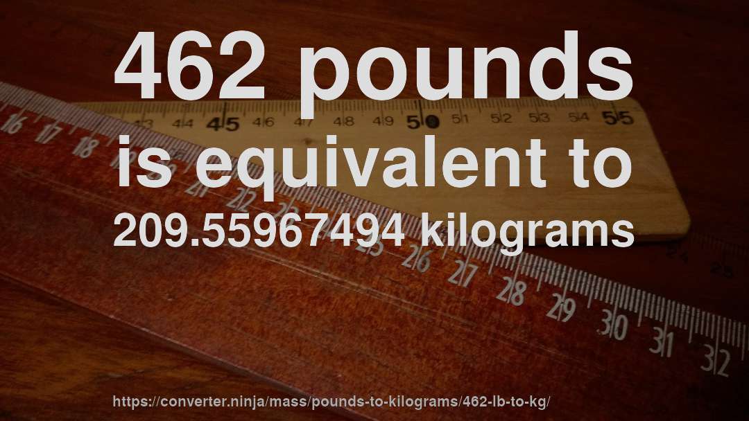 462 pounds is equivalent to 209.55967494 kilograms