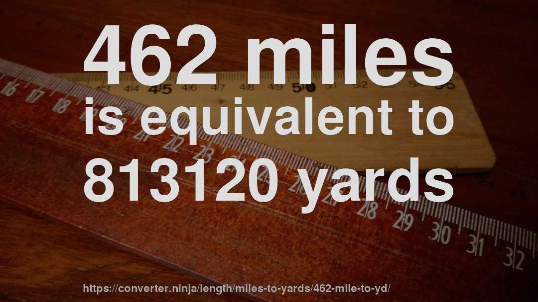462 miles is equivalent to 813120 yards