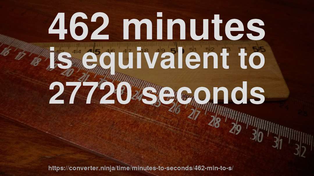 462 minutes is equivalent to 27720 seconds