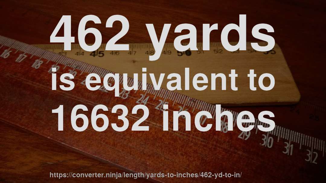 462 yards is equivalent to 16632 inches