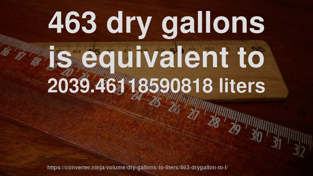 463 dry gallons is equivalent to 2039.46118590818 liters