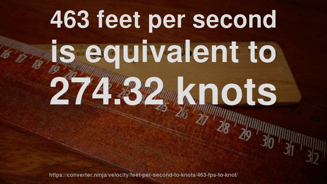 463 feet per second is equivalent to 274.32 knots