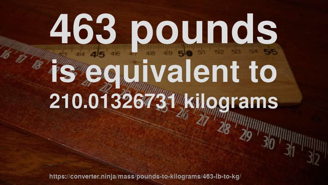 463 pounds is equivalent to 210.01326731 kilograms