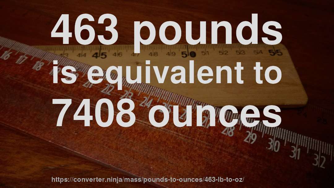 463 pounds is equivalent to 7408 ounces