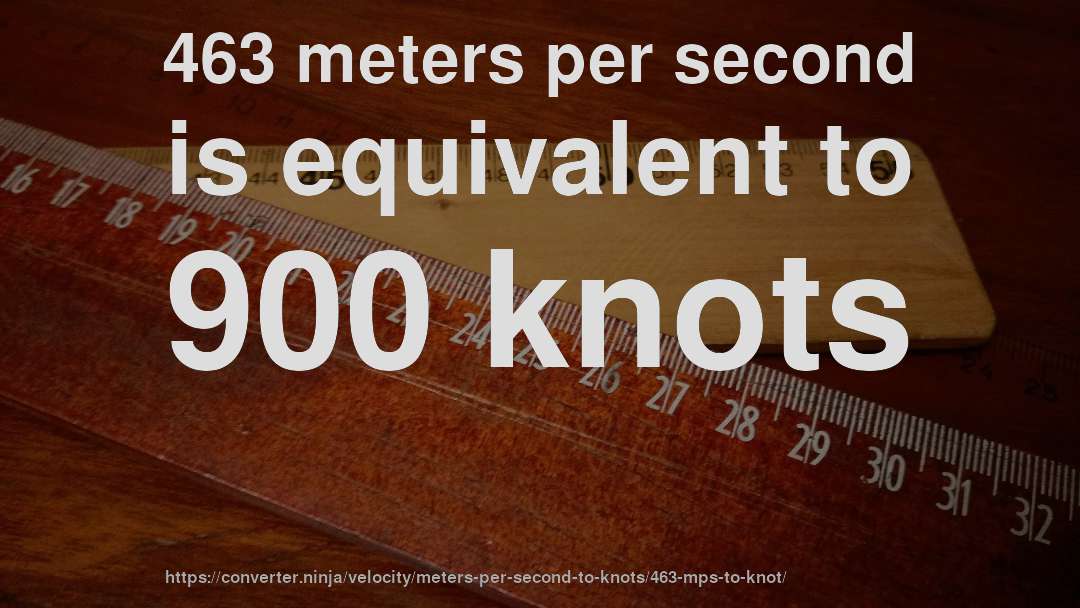 463 meters per second is equivalent to 900 knots