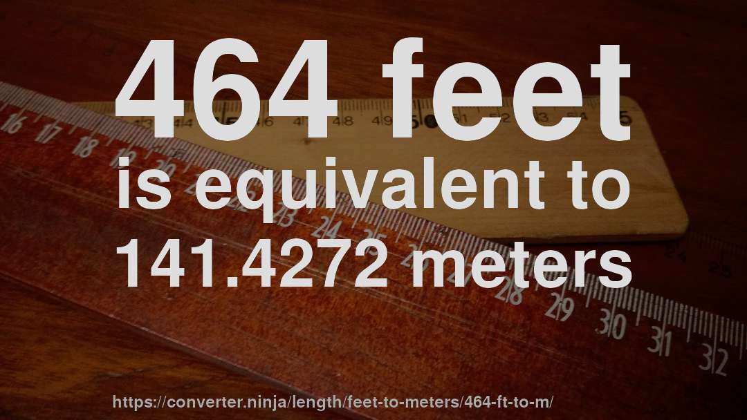 464 feet is equivalent to 141.4272 meters