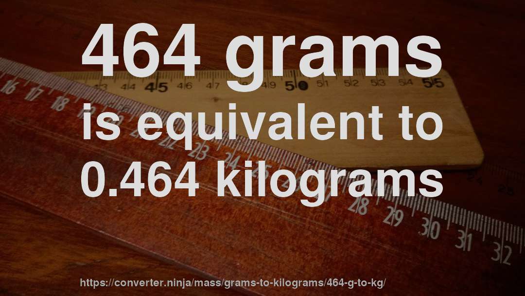 464 grams is equivalent to 0.464 kilograms