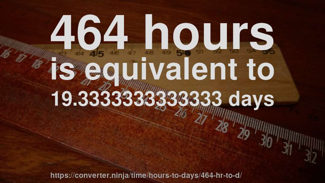 464 hours is equivalent to 19.3333333333333 days