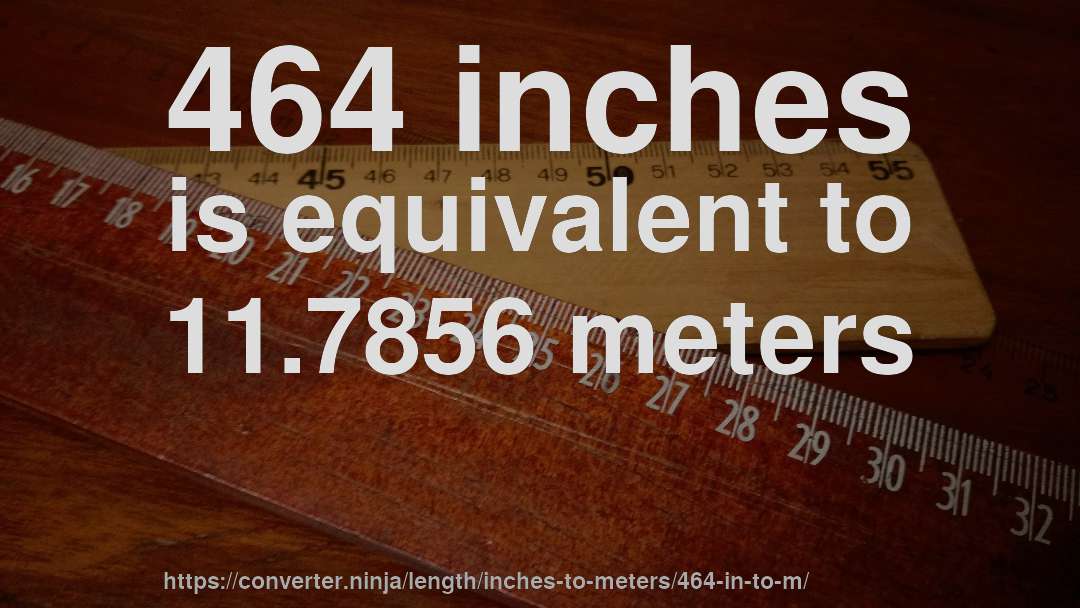 464 inches is equivalent to 11.7856 meters