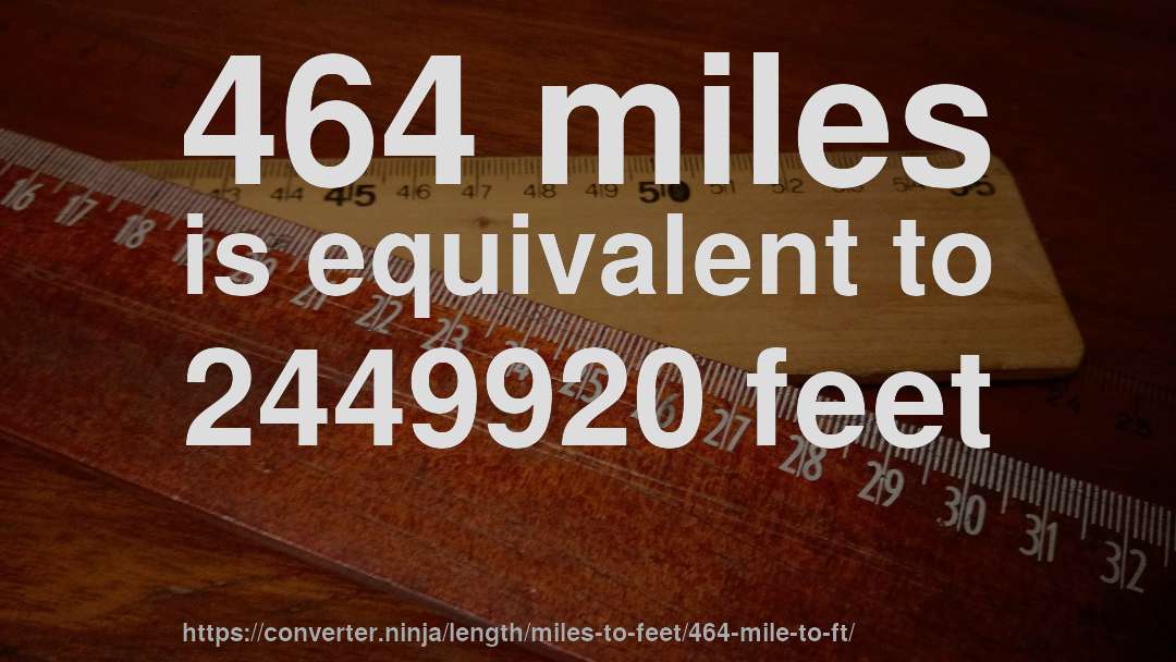 464 miles is equivalent to 2449920 feet