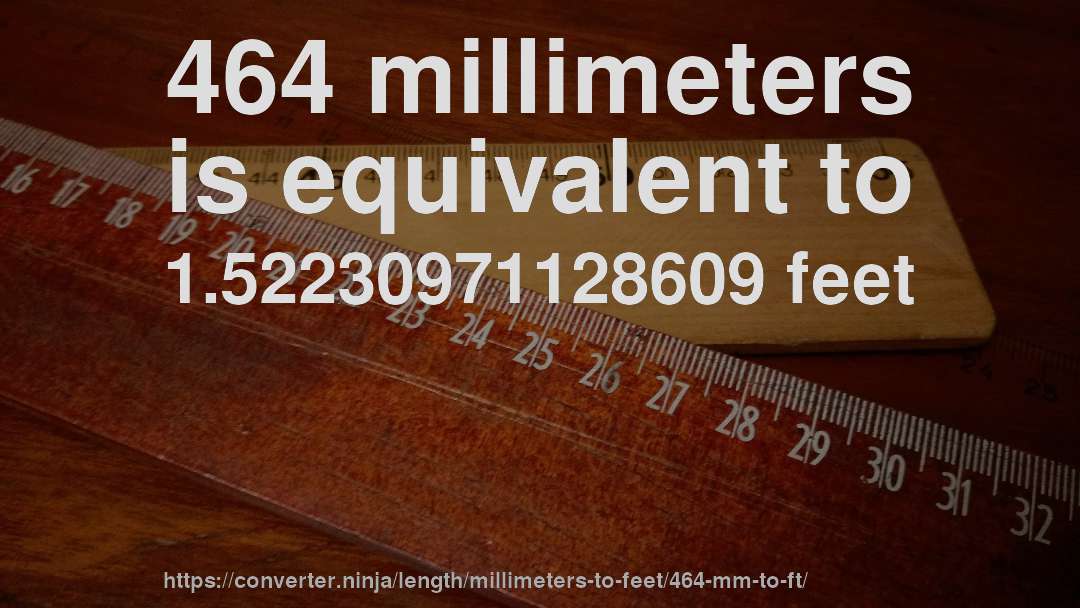 464 millimeters is equivalent to 1.52230971128609 feet
