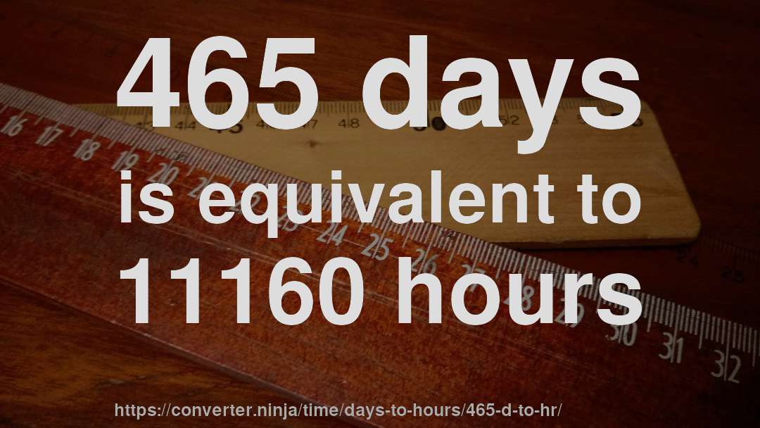465 days is equivalent to 11160 hours
