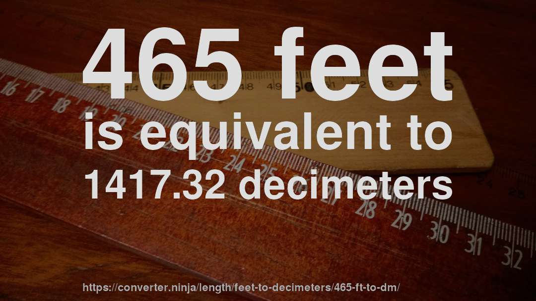 465 feet is equivalent to 1417.32 decimeters