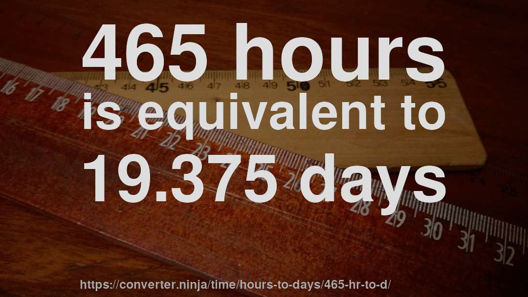 465 hours is equivalent to 19.375 days