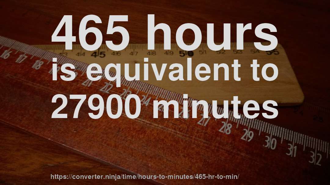 465 hours is equivalent to 27900 minutes