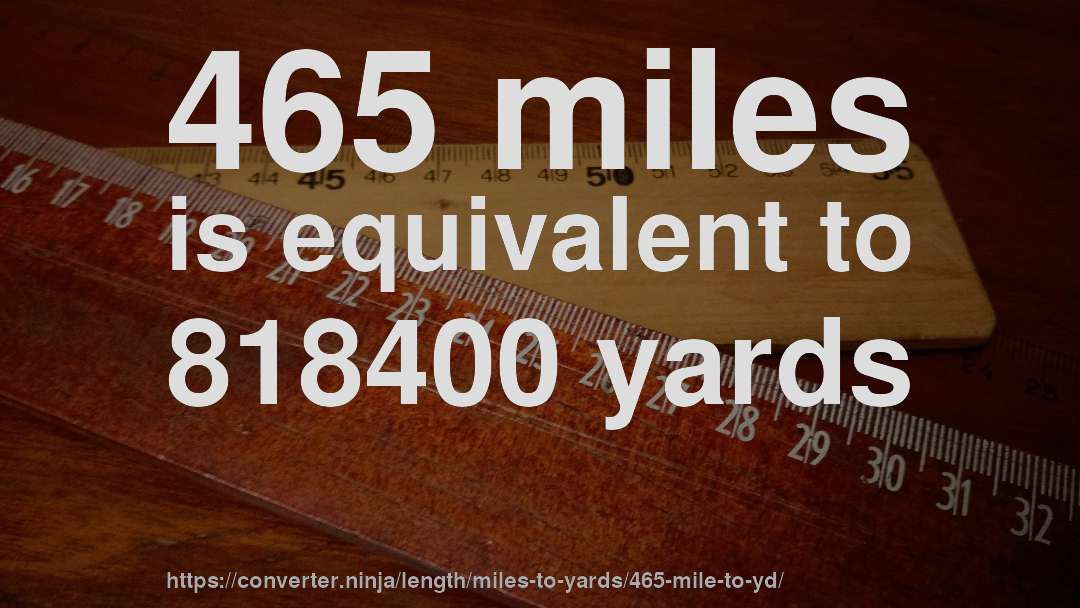 465 miles is equivalent to 818400 yards