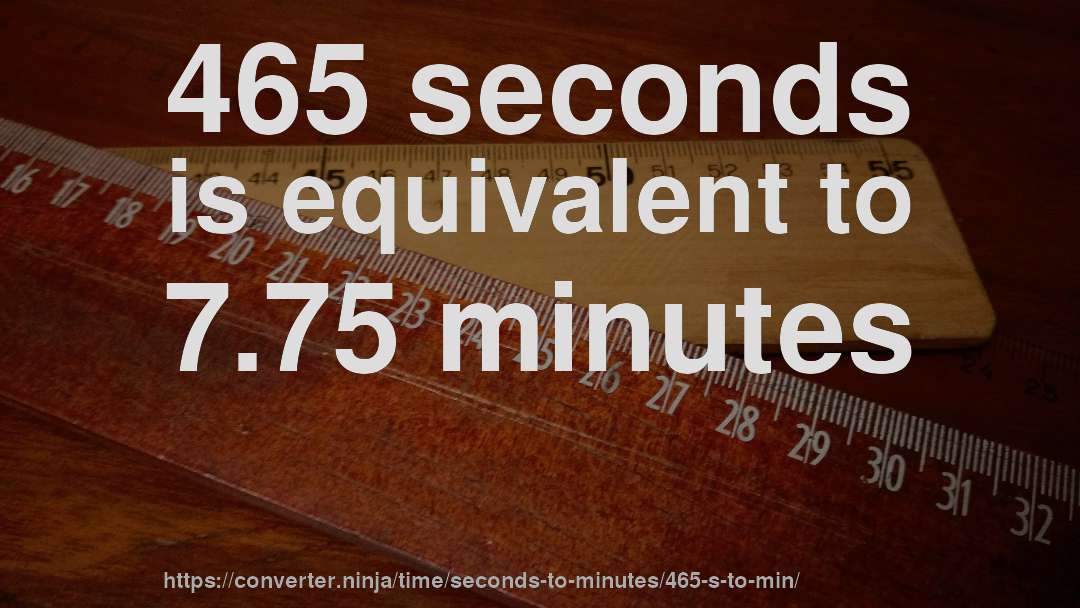 465 seconds is equivalent to 7.75 minutes