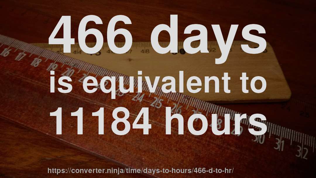 466 days is equivalent to 11184 hours