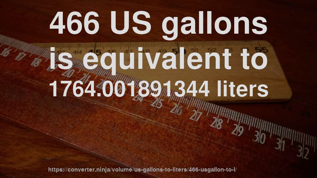 466 US gallons is equivalent to 1764.001891344 liters