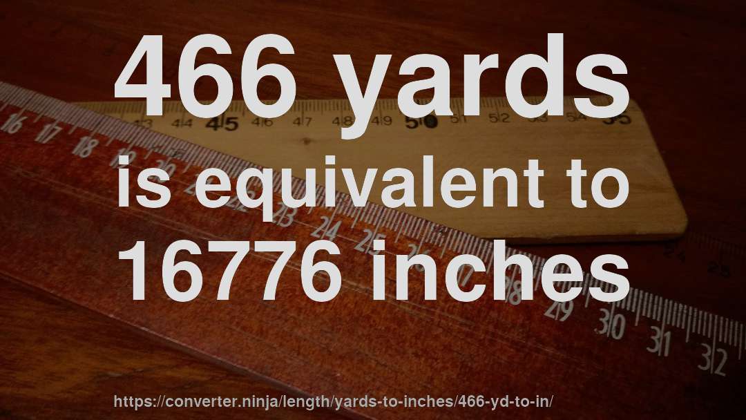 466 yards is equivalent to 16776 inches