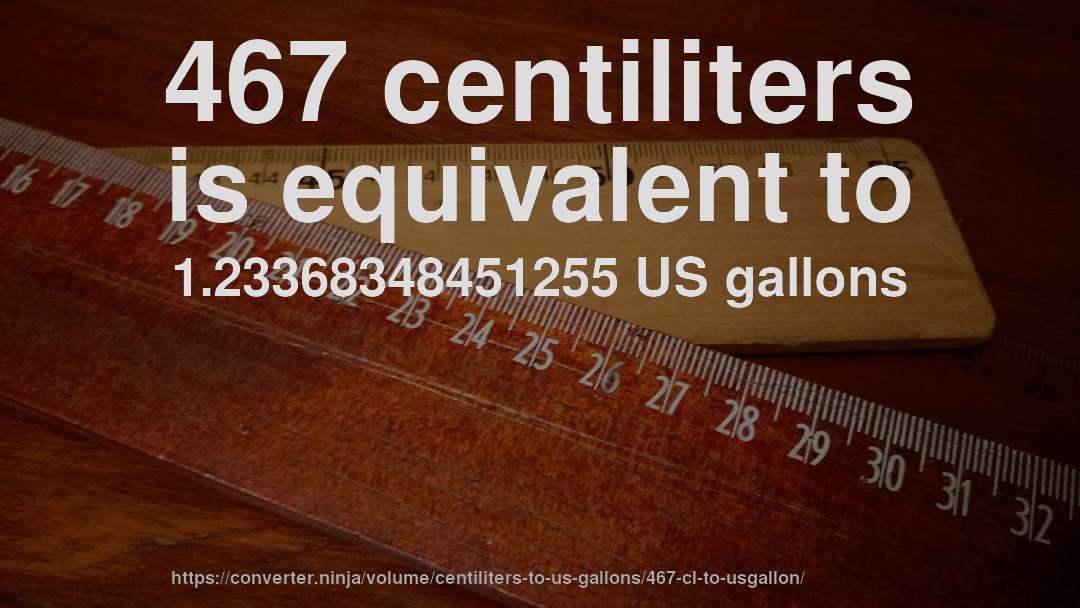 467 centiliters is equivalent to 1.23368348451255 US gallons