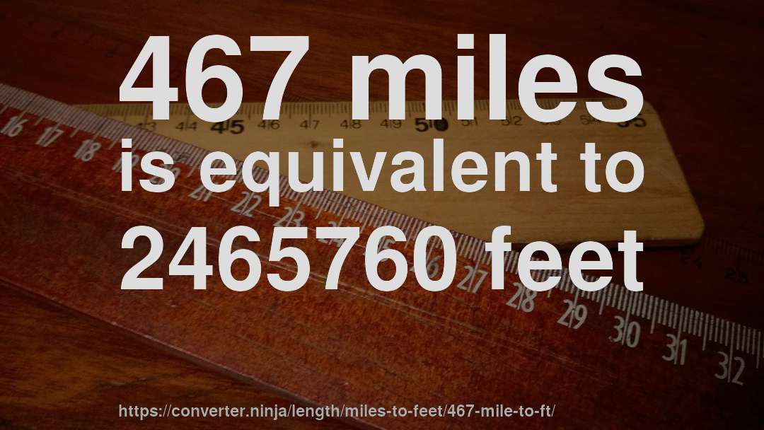 467 miles is equivalent to 2465760 feet