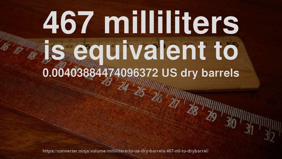 467 milliliters is equivalent to 0.00403884474096372 US dry barrels