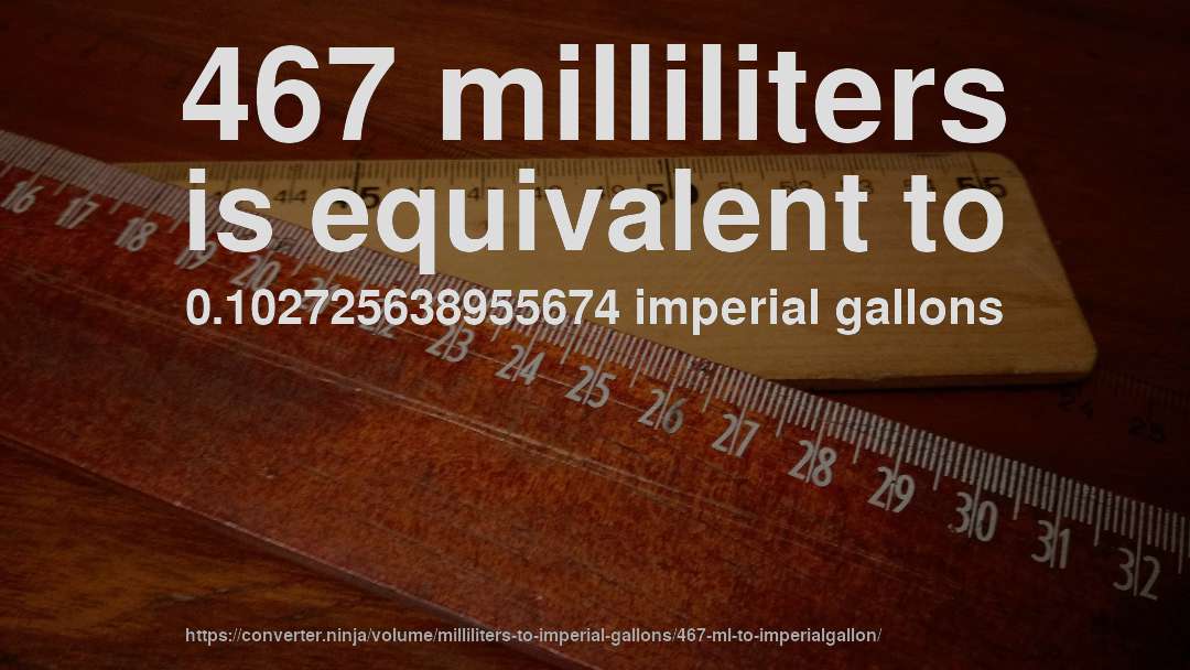 467 milliliters is equivalent to 0.102725638955674 imperial gallons