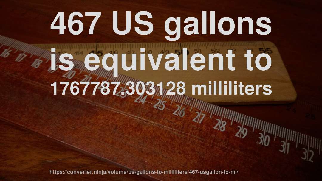 467 US gallons is equivalent to 1767787.303128 milliliters