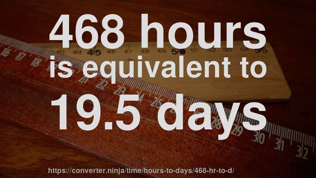 468 hours is equivalent to 19.5 days