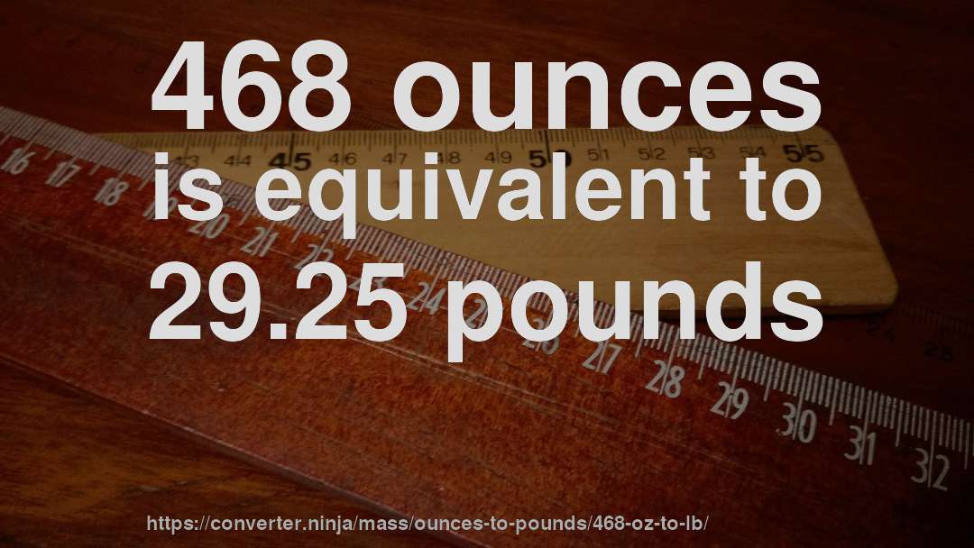 468 ounces is equivalent to 29.25 pounds