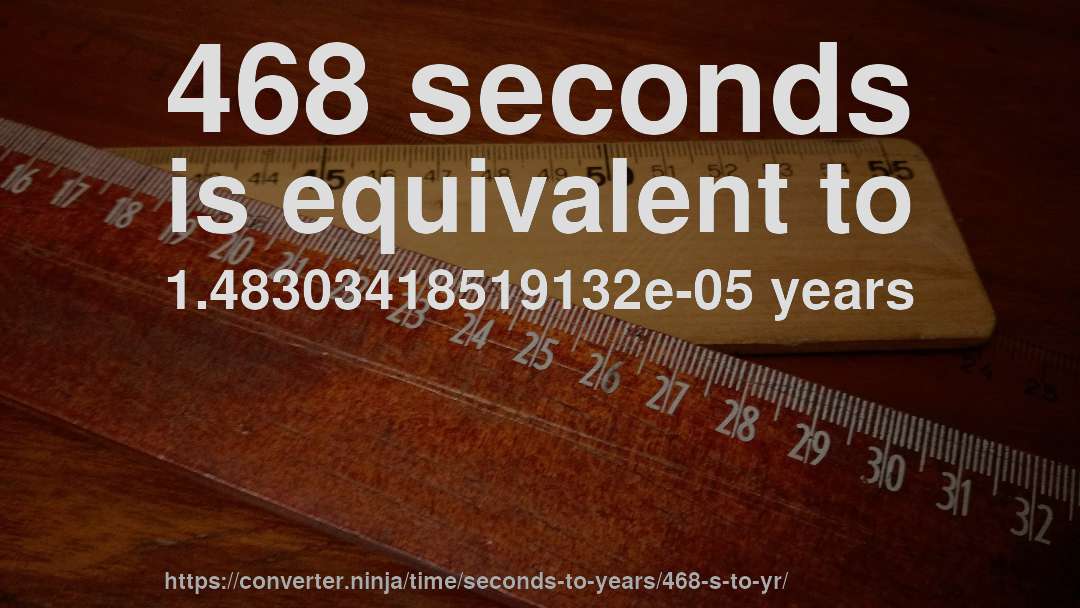 468 seconds is equivalent to 1.48303418519132e-05 years