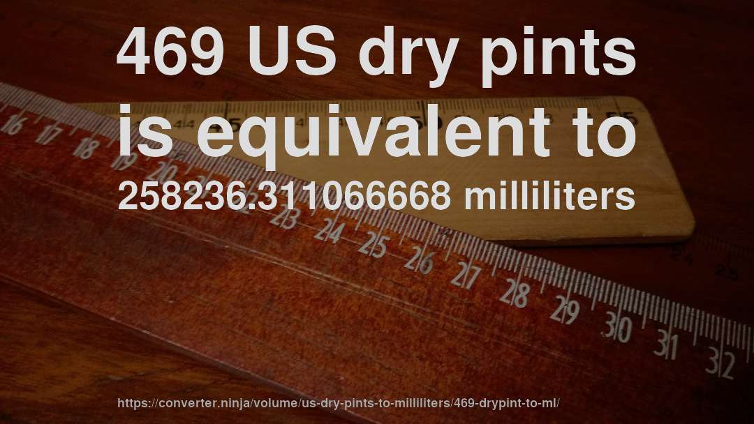469 US dry pints is equivalent to 258236.311066668 milliliters