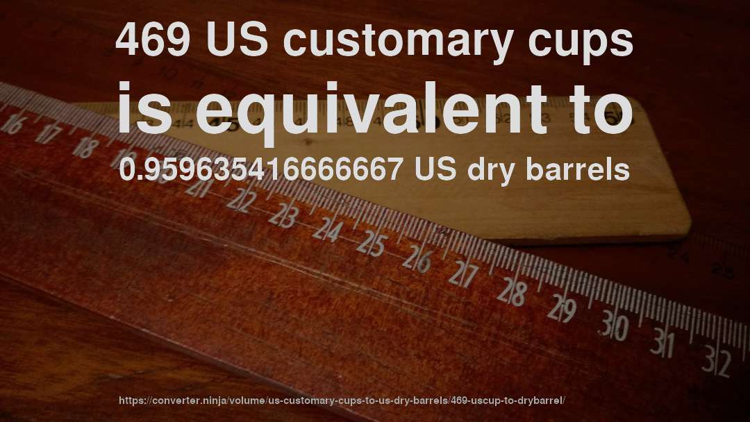 469 US customary cups is equivalent to 0.959635416666667 US dry barrels