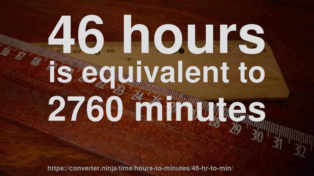46 hours is equivalent to 2760 minutes