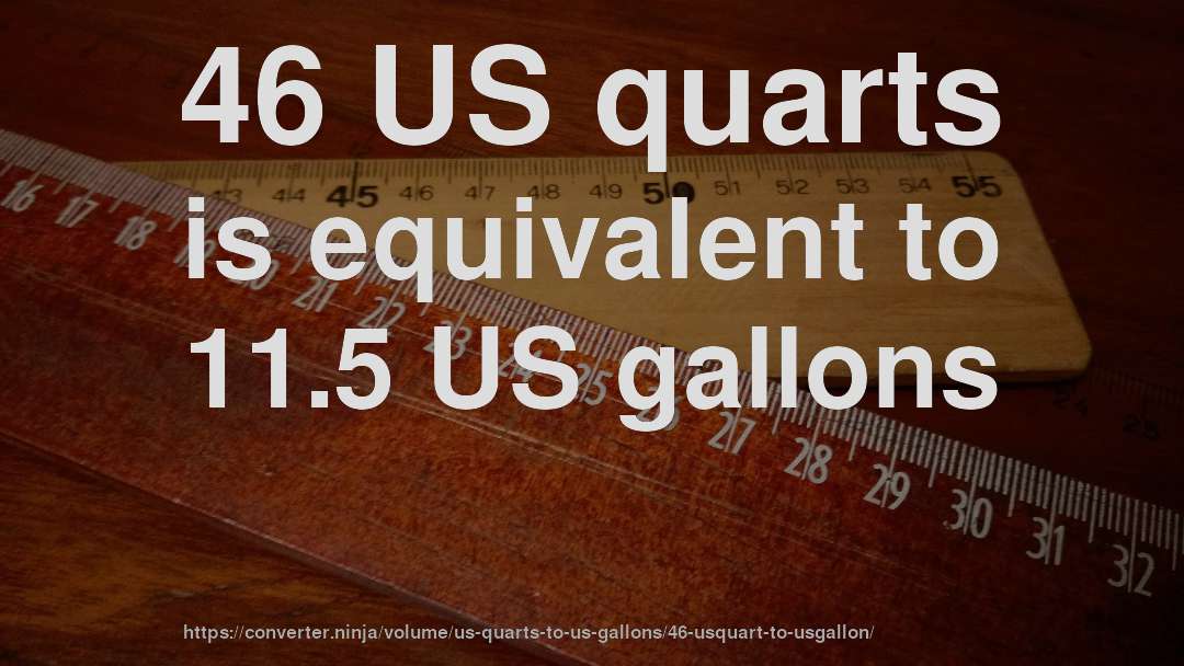 46 US quarts is equivalent to 11.5 US gallons