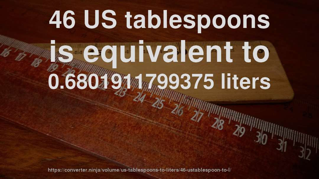 46 US tablespoons is equivalent to 0.6801911799375 liters