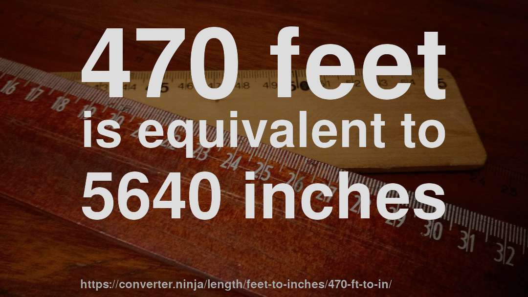 470 feet is equivalent to 5640 inches