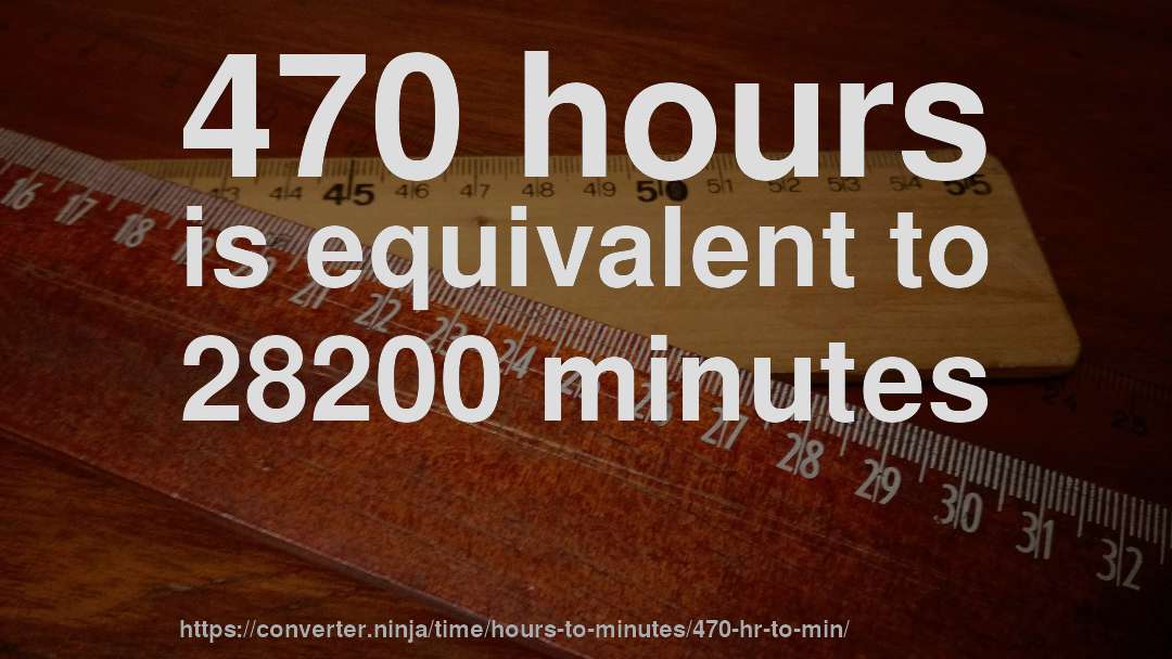 470 hours is equivalent to 28200 minutes